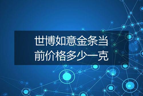 世博如意金条当前价格多少一克