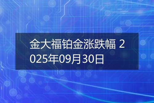 金大福铂金涨跌幅 2025年09月30日