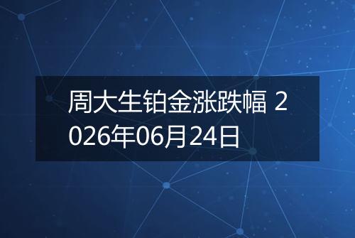 周大生铂金涨跌幅 2026年06月24日
