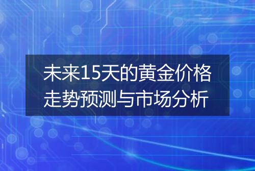 未来15天的黄金价格走势预测与市场分析