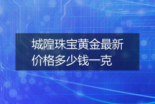 城隍珠宝黄金最新价格多少钱一克