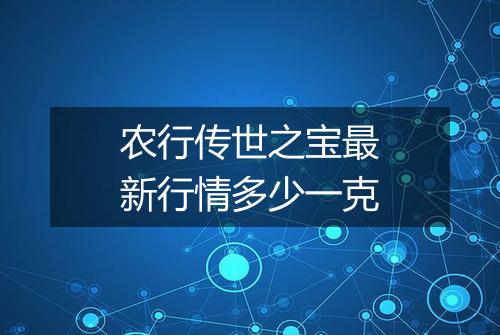 农行传世之宝最新行情多少一克