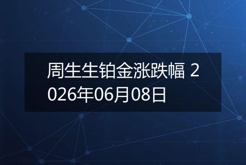 周生生铂金涨跌幅 2026年06月08日