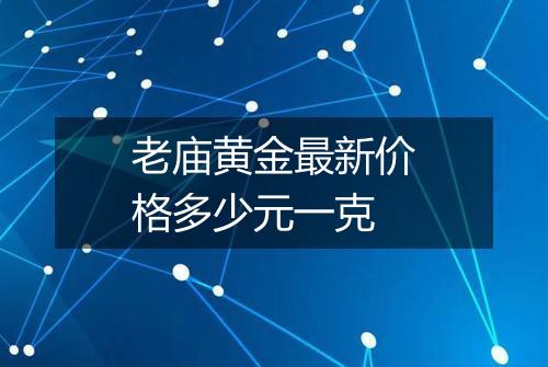 老庙黄金最新价格多少元一克