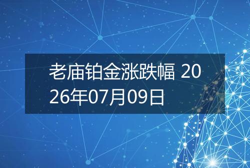 老庙铂金涨跌幅 2026年07月09日