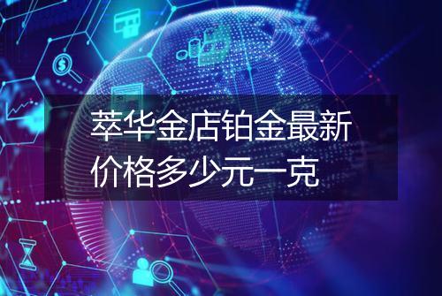 萃华金店铂金最新价格多少元一克