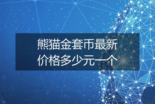 熊猫金套币最新价格多少元一个