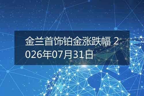 金兰首饰铂金涨跌幅 2026年07月31日