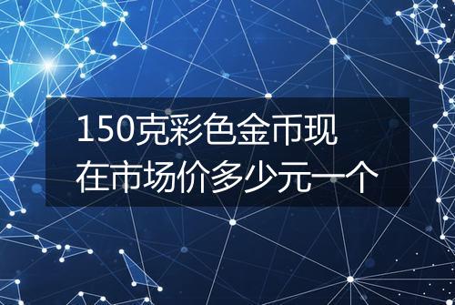 150克彩色金币现在市场价多少元一个