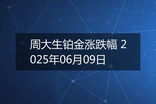 周大生铂金涨跌幅 2025年06月09日