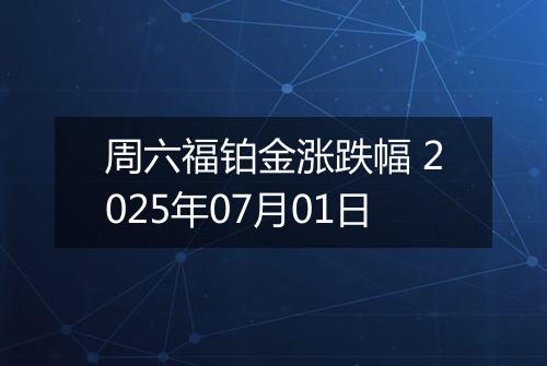 周六福铂金涨跌幅 2025年07月01日