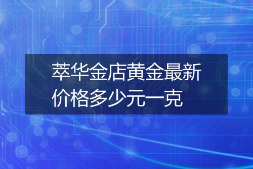 萃华金店黄金最新价格多少元一克