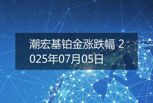 潮宏基铂金涨跌幅 2025年07月05日