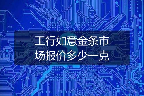工行如意金条市场报价多少一克