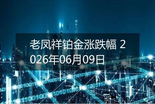 老凤祥铂金涨跌幅 2026年06月09日