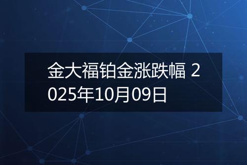 金大福铂金涨跌幅 2025年10月09日