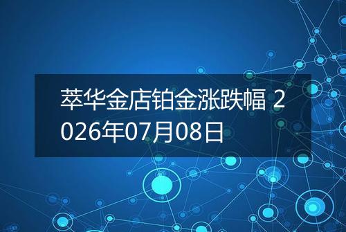 萃华金店铂金涨跌幅 2026年07月08日