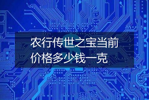 农行传世之宝当前价格多少钱一克