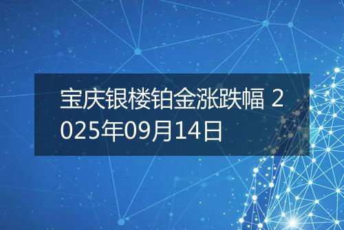 宝庆银楼铂金涨跌幅 2025年09月14日