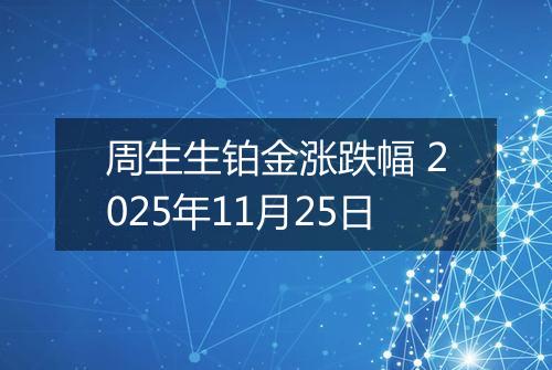 周生生铂金涨跌幅 2025年11月25日
