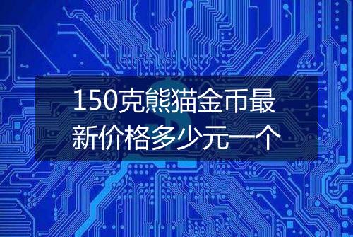 150克熊猫金币最新价格多少元一个