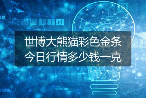 世博大熊猫彩色金条今日行情多少钱一克