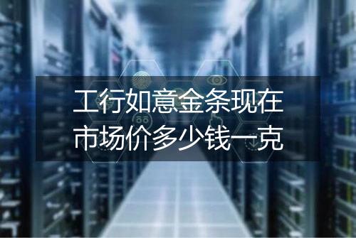 工行如意金条现在市场价多少钱一克