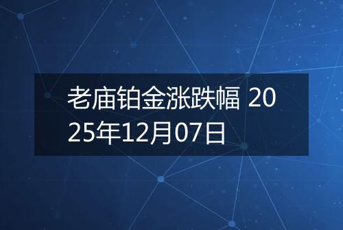 老庙铂金涨跌幅 2025年12月07日