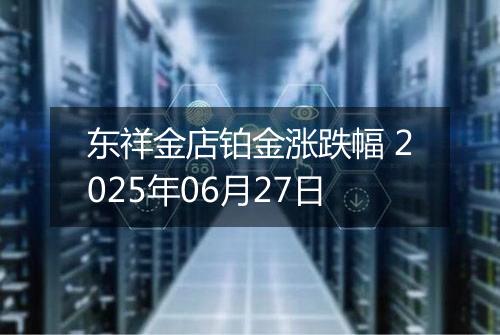东祥金店铂金涨跌幅 2025年06月27日