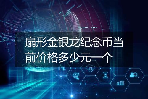 扇形金银龙纪念币当前价格多少元一个