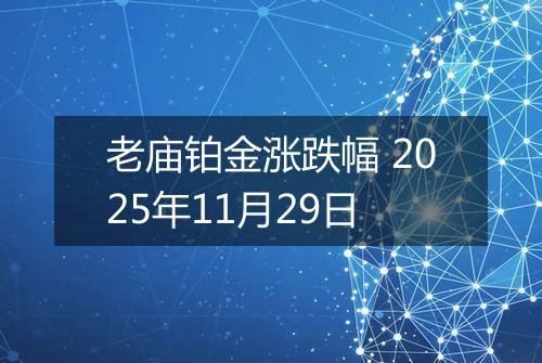老庙铂金涨跌幅 2025年11月29日