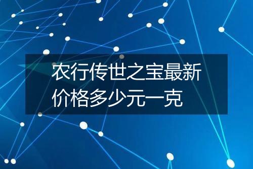 农行传世之宝最新价格多少元一克