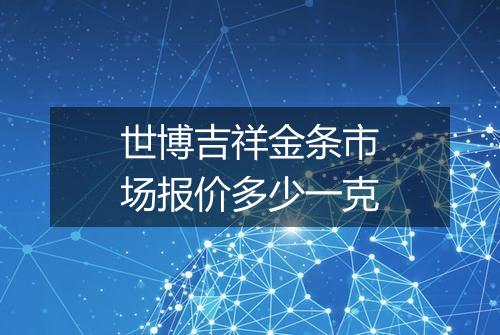 世博吉祥金条市场报价多少一克