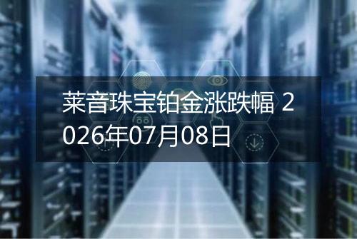 莱音珠宝铂金涨跌幅 2026年07月08日