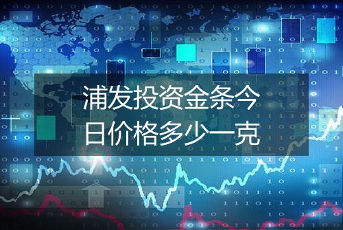 浦发投资金条今日价格多少一克