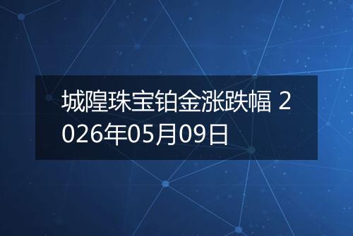 城隍珠宝铂金涨跌幅 2026年05月09日