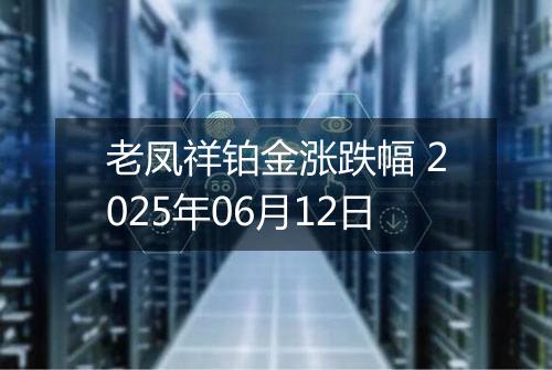 老凤祥铂金涨跌幅 2025年06月12日