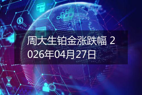 周大生铂金涨跌幅 2026年04月27日