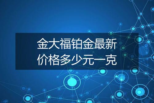 金大福铂金最新价格多少元一克