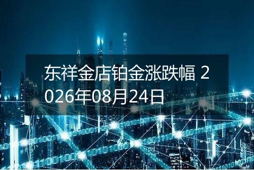 东祥金店铂金涨跌幅 2026年08月24日