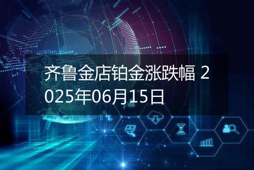 齐鲁金店铂金涨跌幅 2025年06月15日