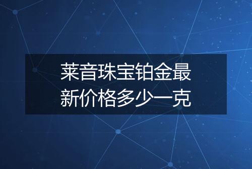 莱音珠宝铂金最新价格多少一克