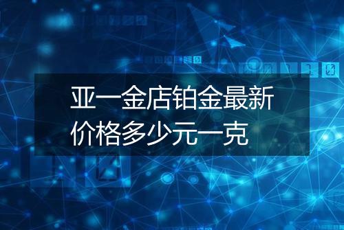 亚一金店铂金最新价格多少元一克